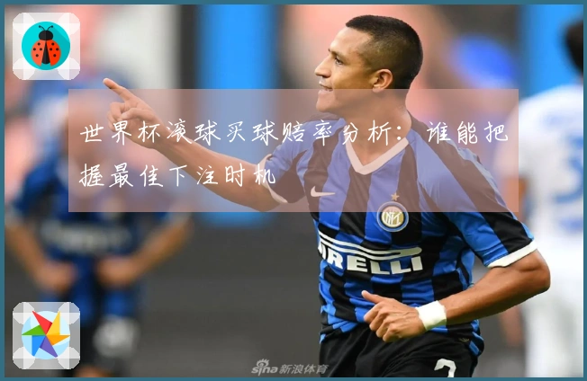世界杯滚球买球赔率分析：谁能把握最佳下注时机