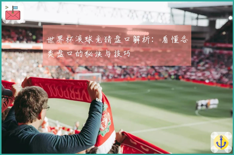 世界杯滚球竞猜盘口解析：看懂各类盘口的秘诀与技巧