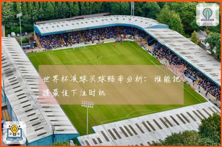 世界杯滚球买球赔率分析：谁能把握最佳下注时机