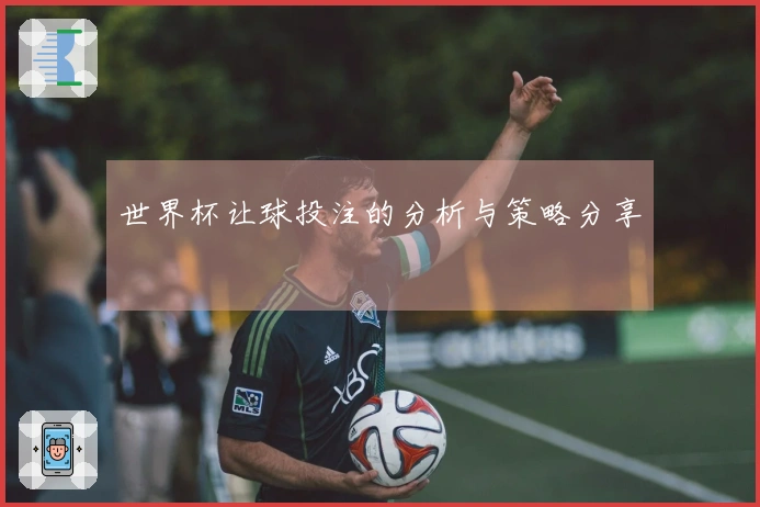 世界杯让球投注的分析与策略分享