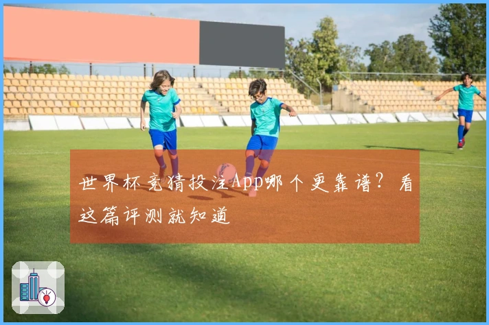 世界杯竞猜投注App哪个更靠谱？看这篇评测就知道