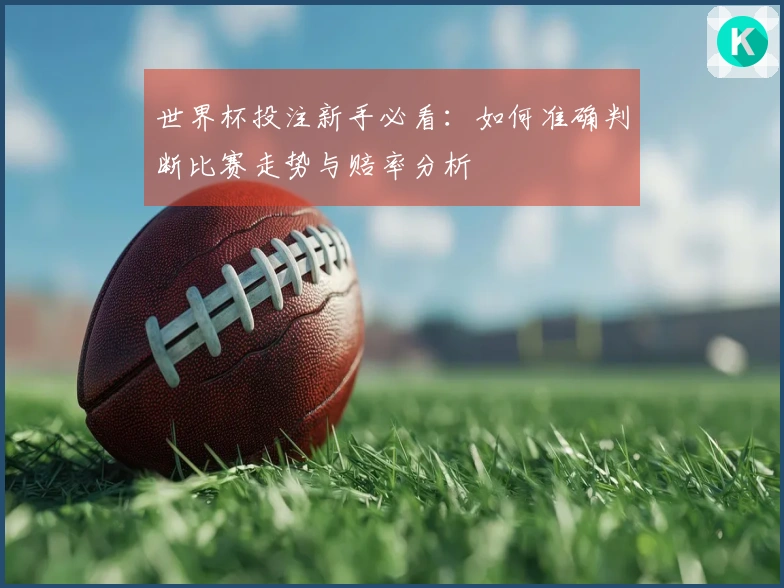 世界杯投注新手必看：如何准确判断比赛走势与赔率分析
