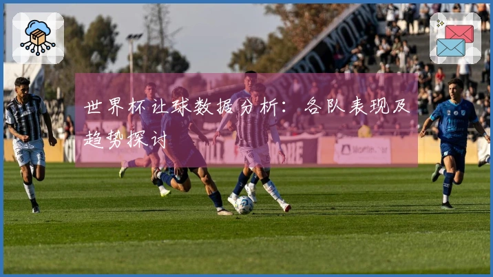 世界杯让球数据分析：各队表现及趋势探讨