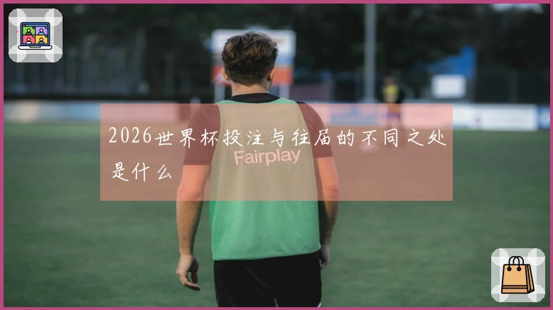 2026世界杯投注与往届的不同之处是什么