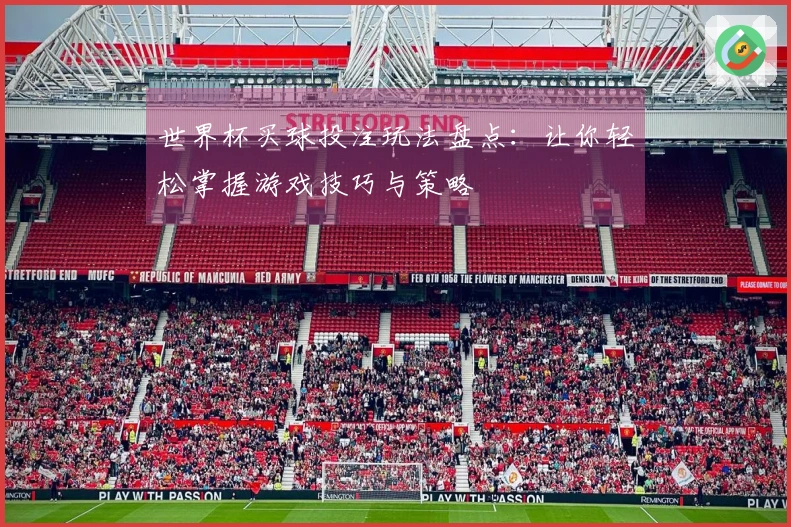 世界杯买球投注玩法盘点：让你轻松掌握游戏技巧与策略