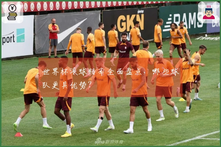 世界杯滚球赔率全面盘点，哪些球队更具优势？