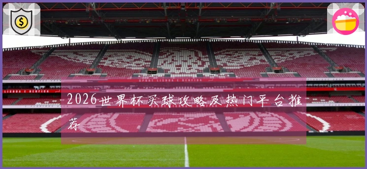 2026世界杯买球攻略及热门平台推荐