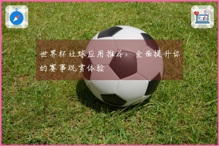 世界杯让球应用推荐，全面提升你的赛事观赏体验