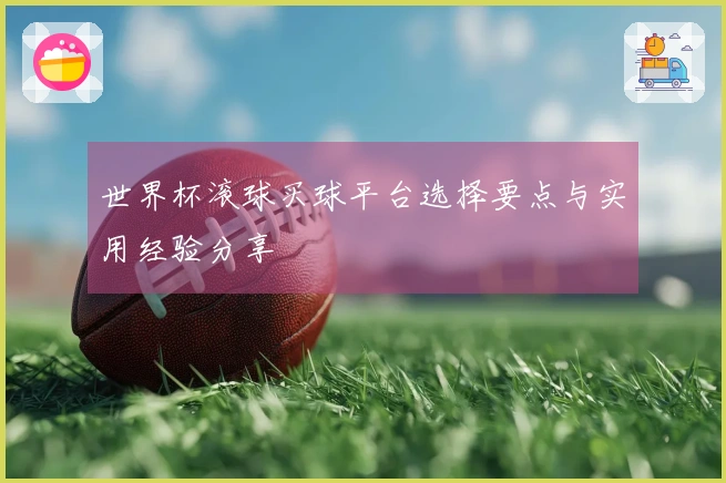 世界杯滚球买球平台选择要点与实用经验分享