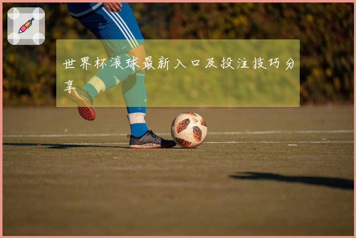 世界杯滚球最新入口及投注技巧分享