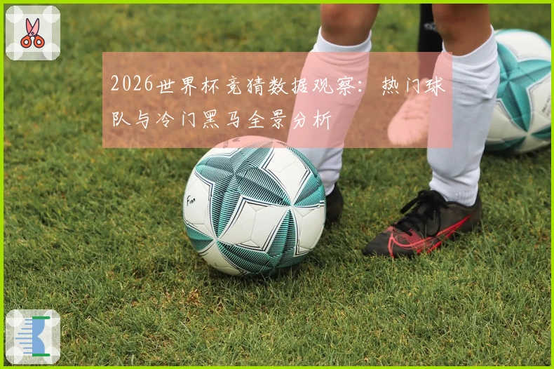 2026世界杯竞猜数据观察：热门球队与冷门黑马全景分析
