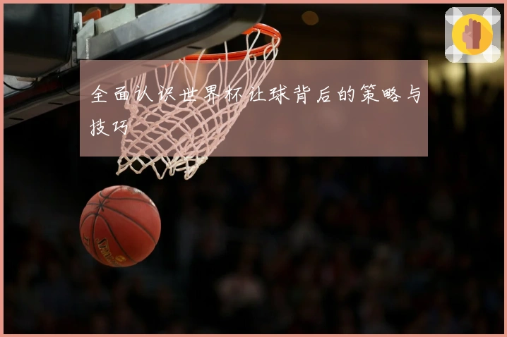 全面认识世界杯让球背后的策略与技巧