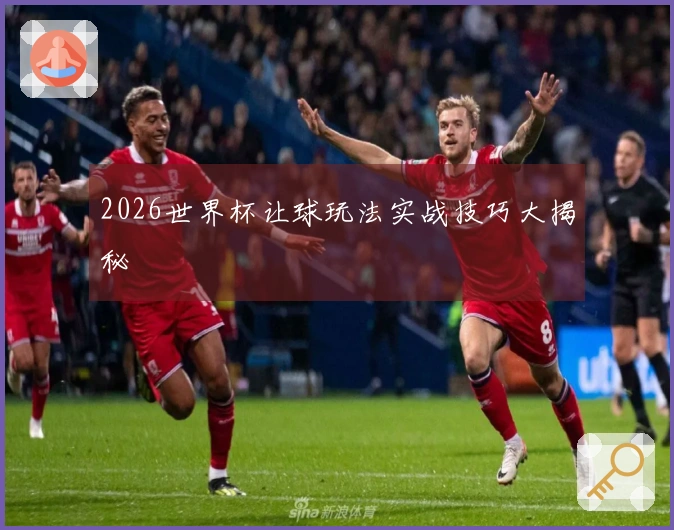 2026世界杯让球玩法实战技巧大揭秘