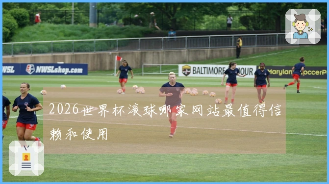 2026世界杯滚球哪家网站最值得信赖和使用