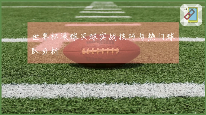 世界杯滚球买球实战技巧与热门球队分析