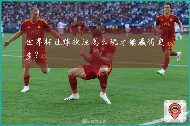 世界杯让球投注怎么玩才能赢得更多？